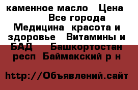 каменное масло › Цена ­ 20 - Все города Медицина, красота и здоровье » Витамины и БАД   . Башкортостан респ.,Баймакский р-н